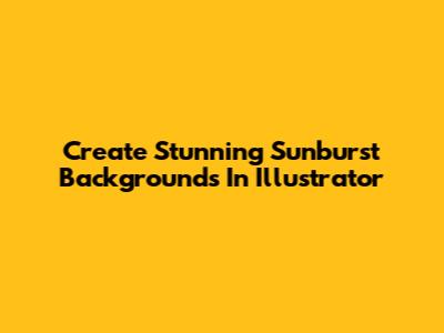 Create Stunning Sunburst Backgrounds In Illustrator