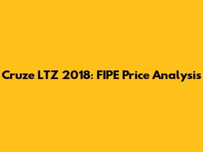 Cruze LTZ 2018: FIPE Price Analysis