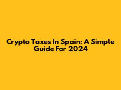 Crypto Taxes In Spain: A Simple Guide For 2024