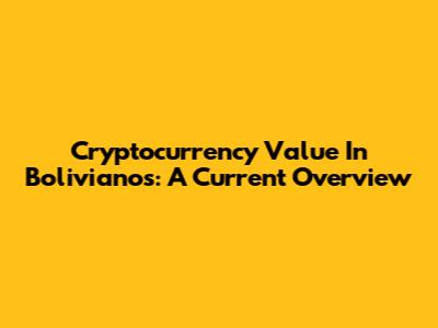 Cryptocurrency Value In Bolivianos: A Current Overview