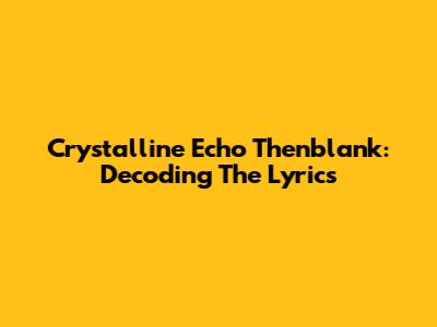 Crystalline Echo Thenblank: Decoding The Lyrics