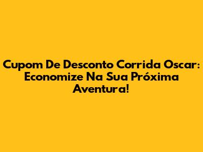 Cupom De Desconto Corrida Oscar: Economize Na Sua Próxima Aventura!