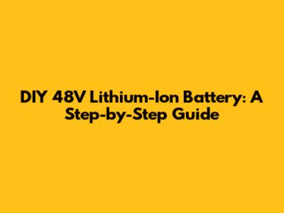 DIY 48V Lithium-Ion Battery: A Step-by-Step Guide