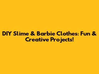 DIY Slime & Barbie Clothes: Fun & Creative Projects!