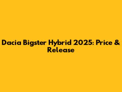 Dacia Bigster Hybrid 2025: Price & Release