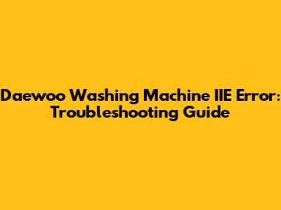Daewoo Washing Machine IIE Error: Troubleshooting Guide