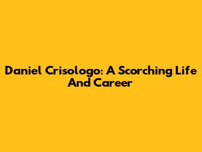 Daniel Crisologo: A Scorching Life And Career