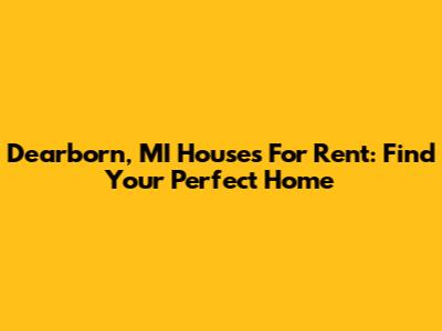 Dearborn, MI Houses For Rent: Find Your Perfect Home
