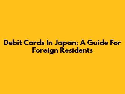 Debit Cards In Japan: A Guide For Foreign Residents