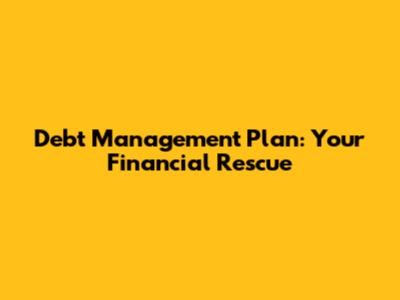 Debt Management Plan: Your Financial Rescue