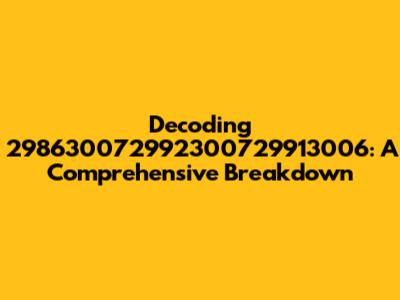 Decoding 298630072992300729913006: A Comprehensive Breakdown