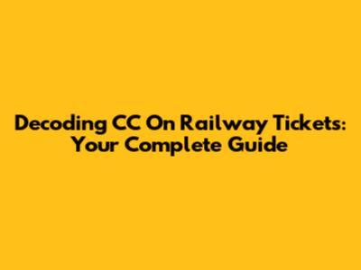 Decoding CC On Railway Tickets: Your Complete Guide