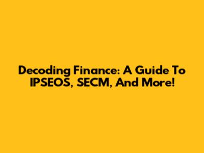 Decoding Finance: A Guide To IPSEOS, SECM, And More!