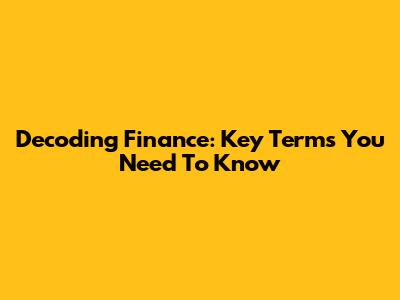 Decoding Finance: Key Terms You Need To Know