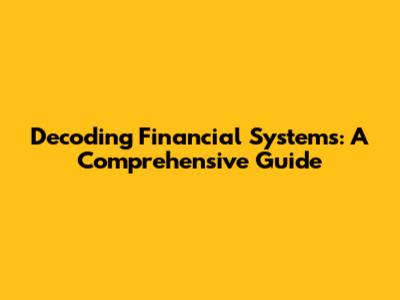 Decoding Financial Systems: A Comprehensive Guide
