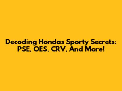 Decoding Honda's Sporty Secrets: PSE, OES, CRV, And More!