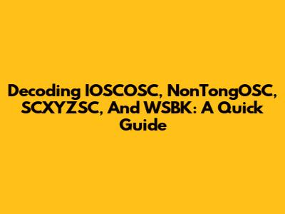 Decoding IOSCOSC, NonTongOSC, SCXYZSC, And WSBK: A Quick Guide