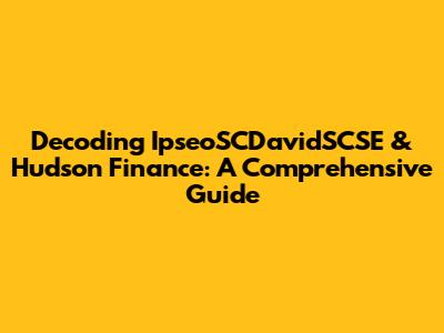 Decoding IpseoSCDavidSCSE & Hudson Finance: A Comprehensive Guide