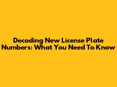 Decoding New License Plate Numbers: What You Need To Know