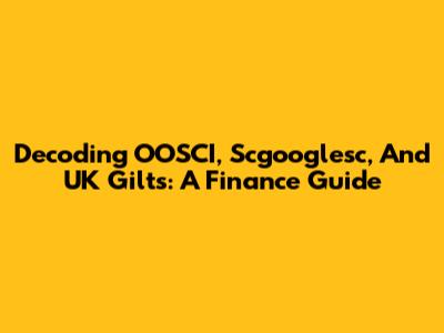 Decoding OOSCI, Scgooglesc, And UK Gilts: A Finance Guide