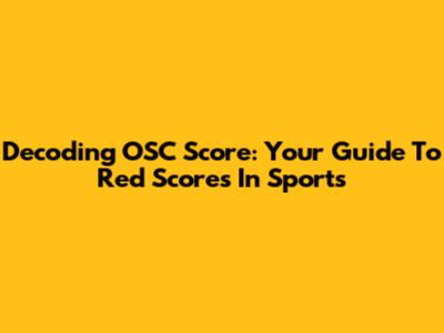 Decoding OSC Score: Your Guide To Red Scores In Sports