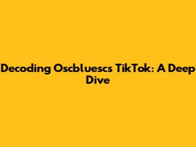Decoding Oscbluesc's TikTok: A Deep Dive