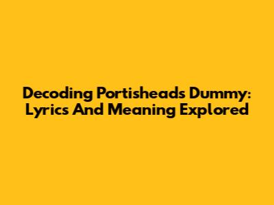 Decoding Portishead's Dummy: Lyrics And Meaning Explored