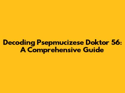 Decoding Psepmucizese Doktor 56: A Comprehensive Guide