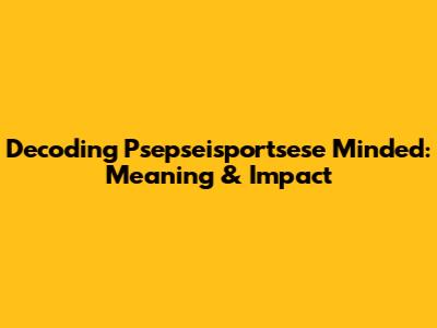Decoding Psepseisportsese Minded: Meaning & Impact