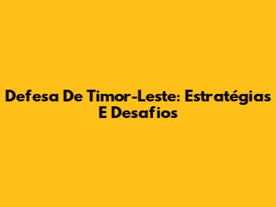 Defesa De Timor-Leste: Estratégias E Desafios