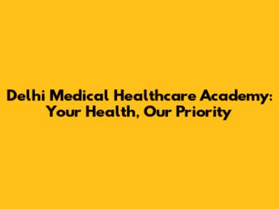 Delhi Medical Healthcare Academy: Your Health, Our Priority