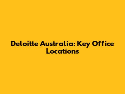 Deloitte Australia: Key Office Locations