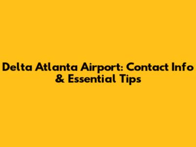Delta Atlanta Airport: Contact Info & Essential Tips