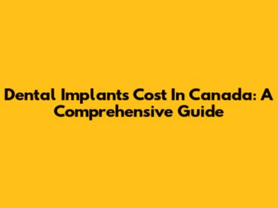 Dental Implants Cost In Canada: A Comprehensive Guide
