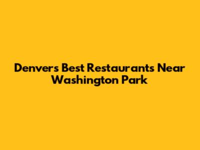 Denver's Best Restaurants Near Washington Park