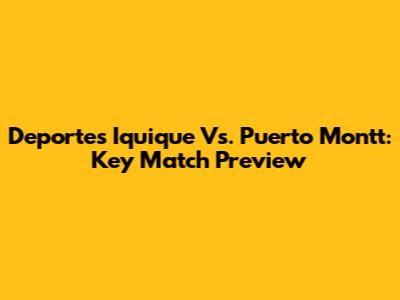 Deportes Iquique Vs. Puerto Montt: Key Match Preview