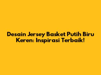 Desain Jersey Basket Putih Biru Keren: Inspirasi Terbaik!