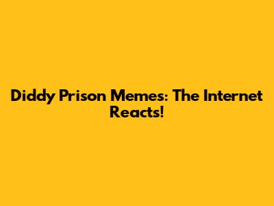 Diddy Prison Memes: The Internet Reacts!