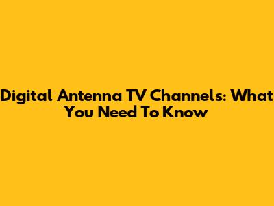 Digital Antenna TV Channels: What You Need To Know
