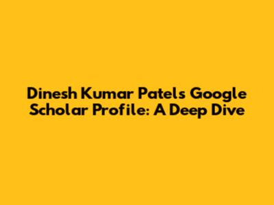Dinesh Kumar Patel's Google Scholar Profile: A Deep Dive