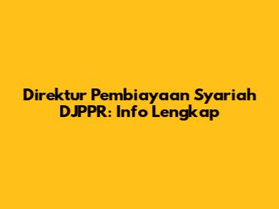 Direktur Pembiayaan Syariah DJPPR: Info Lengkap