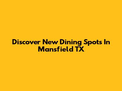 Discover New Dining Spots In Mansfield TX