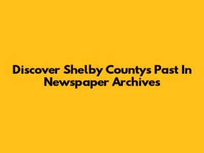 Discover Shelby County's Past In Newspaper Archives