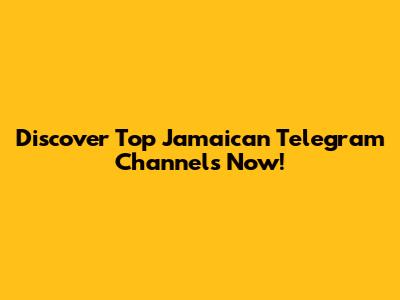 Discover Top Jamaican Telegram Channels Now!