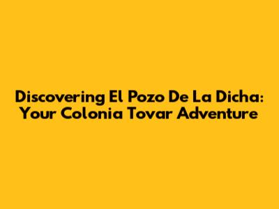 Discovering El Pozo De La Dicha: Your Colonia Tovar Adventure