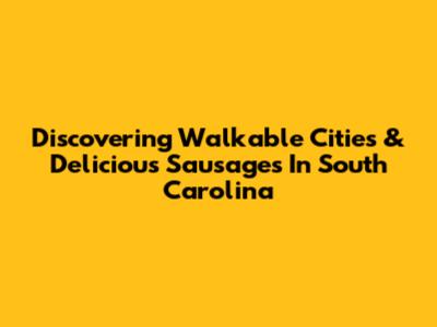 Discovering Walkable Cities & Delicious Sausages In South Carolina