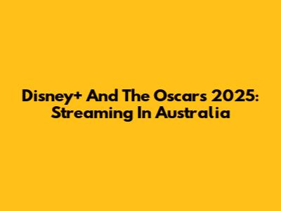 Disney+ And The Oscars 2025: Streaming In Australia