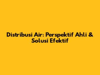Distribusi Air: Perspektif Ahli & Solusi Efektif