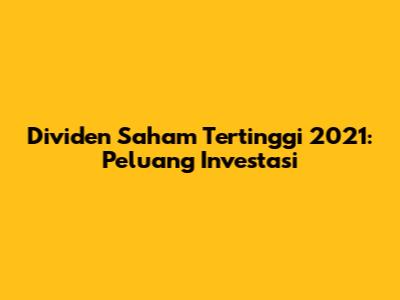 Dividen Saham Tertinggi 2021: Peluang Investasi