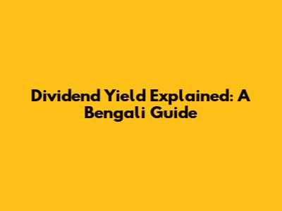 Dividend Yield Explained: A Bengali Guide